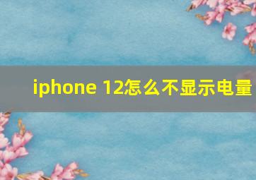 iphone 12怎么不显示电量